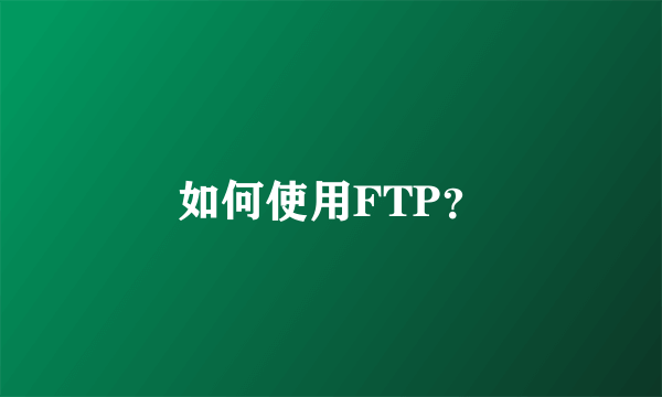 如何使用FTP？