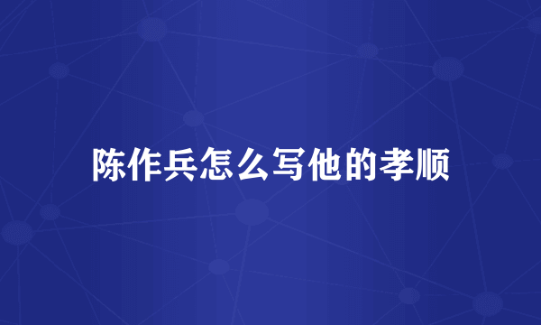 陈作兵怎么写他的孝顺