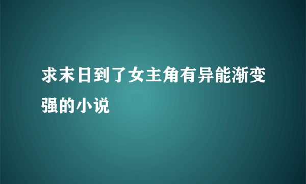 求末日到了女主角有异能渐变强的小说