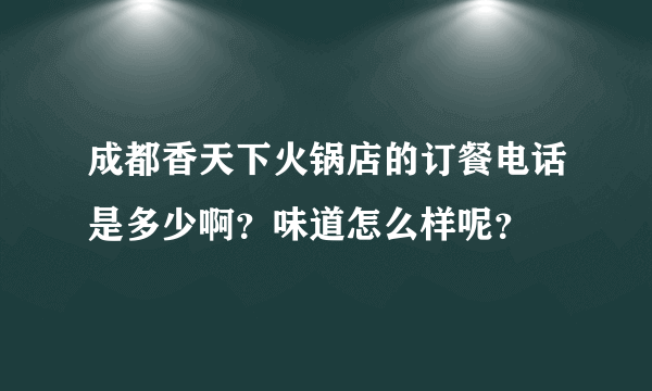 成都香天下火锅店的订餐电话是多少啊？味道怎么样呢？