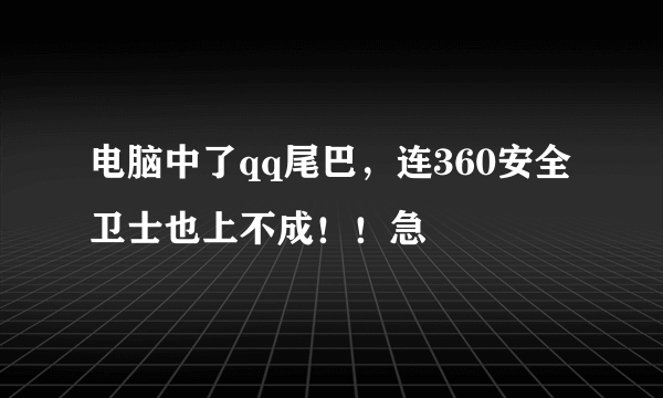 电脑中了qq尾巴，连360安全卫士也上不成！！急