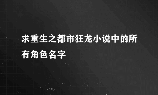 求重生之都市狂龙小说中的所有角色名字