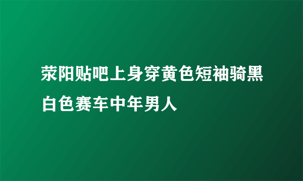 荥阳贴吧上身穿黄色短袖骑黑白色赛车中年男人