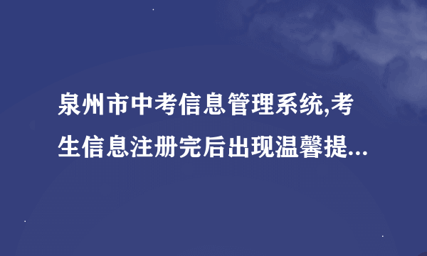 泉州市中考信息管理系统,考生信息注册完后出现温馨提示1是什么意思啊？