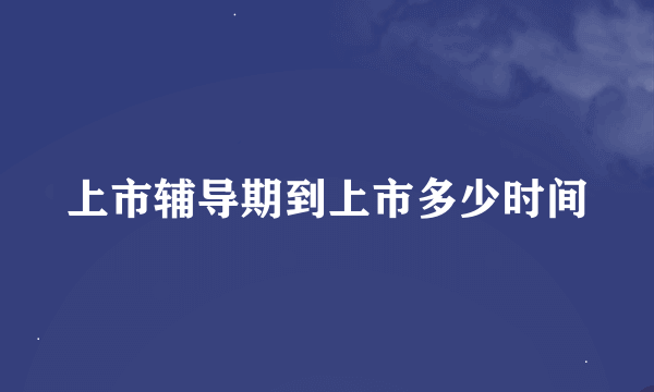 上市辅导期到上市多少时间