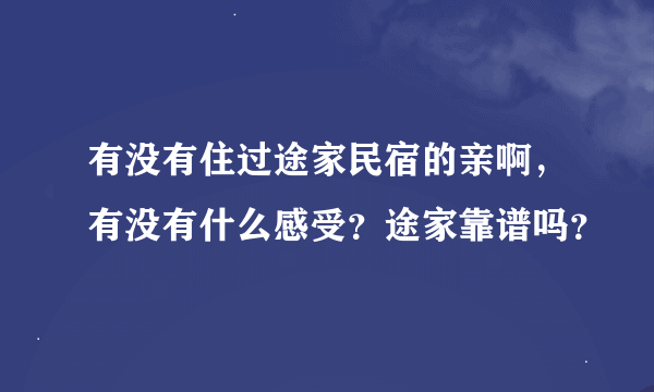 有没有住过途家民宿的亲啊，有没有什么感受？途家靠谱吗？