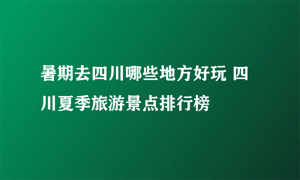 暑期去四川哪些地方好玩 四川夏季旅游景点排行榜