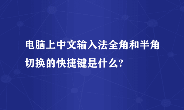 电脑上中文输入法全角和半角切换的快捷键是什么?