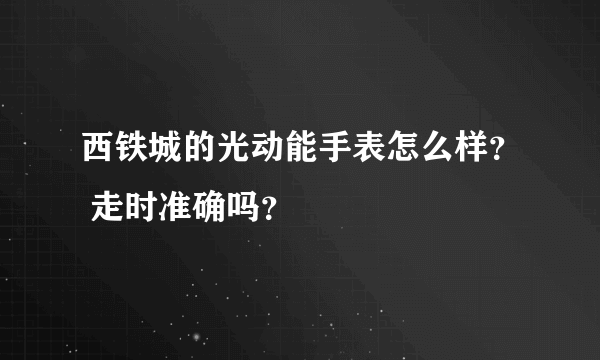 西铁城的光动能手表怎么样？ 走时准确吗？