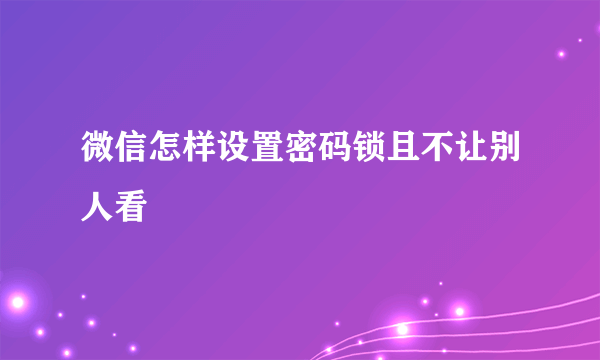 微信怎样设置密码锁且不让别人看