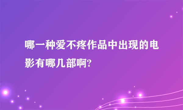 哪一种爱不疼作品中出现的电影有哪几部啊?