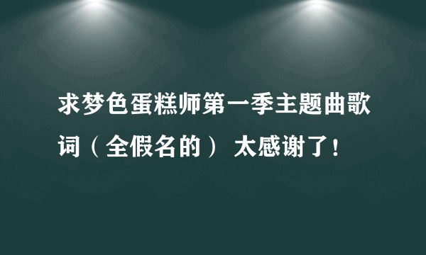 求梦色蛋糕师第一季主题曲歌词（全假名的） 太感谢了！