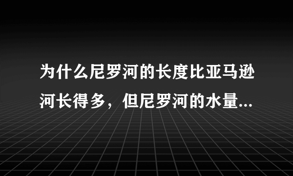 为什么尼罗河的长度比亚马逊河长得多，但尼罗河的水量却远远比不上亚马逊河?（从纬度位置考虑对气候的影