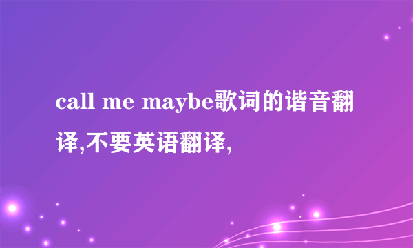 call me maybe歌词的谐音翻译,不要英语翻译,