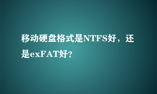 移动硬盘格式是NTFS好，还是exFAT好？