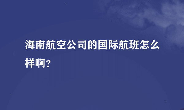 海南航空公司的国际航班怎么样啊？