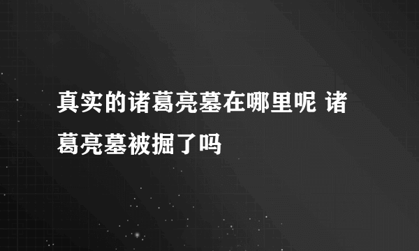 真实的诸葛亮墓在哪里呢 诸葛亮墓被掘了吗