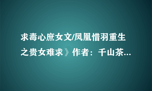 求毒心庶女文/凤凰惜羽重生之贵女难求》作者：千山茶客（完结重生之千金庶女