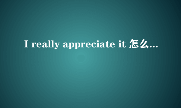 I really appreciate it 怎么发音怎么读啊?!