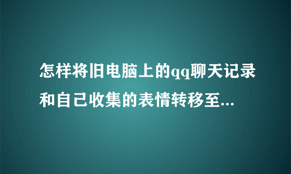 怎样将旧电脑上的qq聊天记录和自己收集的表情转移至新电脑？