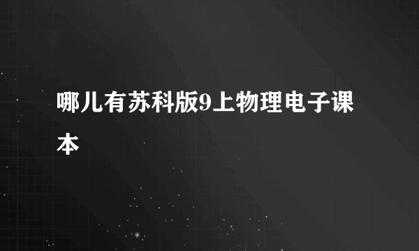 哪儿有苏科版9上物理电子课本