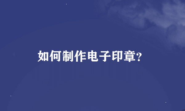 如何制作电子印章？