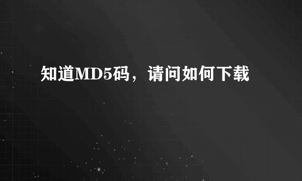 知道MD5码，请问如何下载