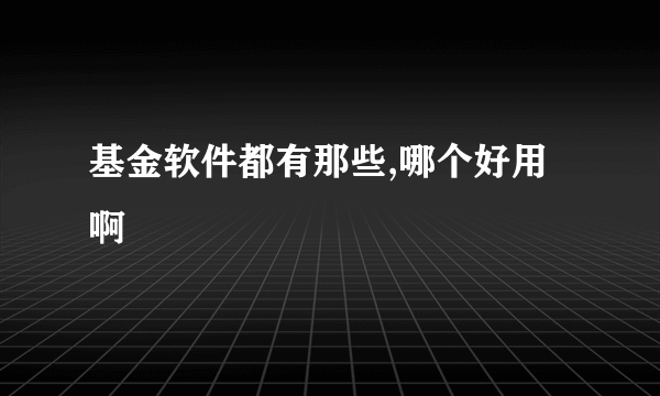 基金软件都有那些,哪个好用啊