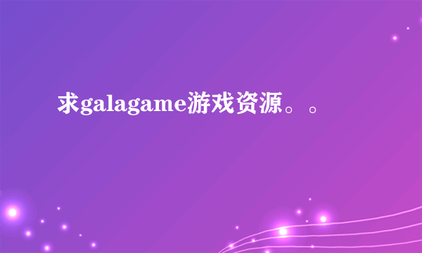 求galagame游戏资源。。