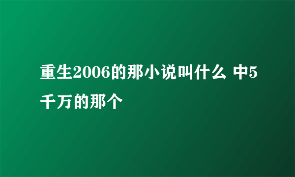 重生2006的那小说叫什么 中5千万的那个