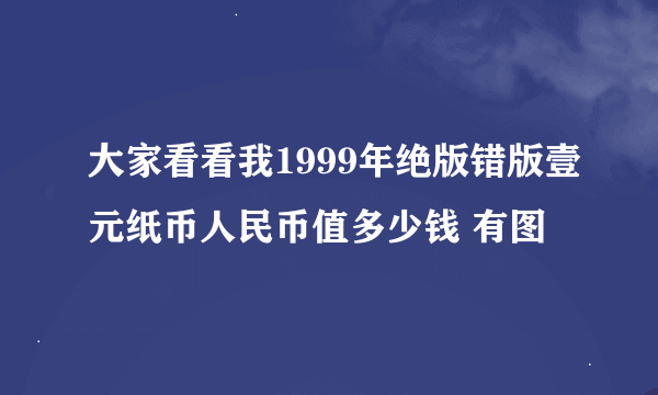 大家看看我1999年绝版错版壹元纸币人民币值多少钱 有图