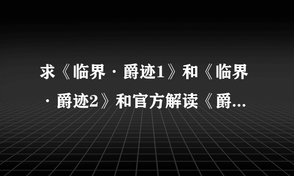 求《临界·爵迹1》和《临界·爵迹2》和官方解读《爵迹·燃魂书》，《爵迹·风津道》的合集