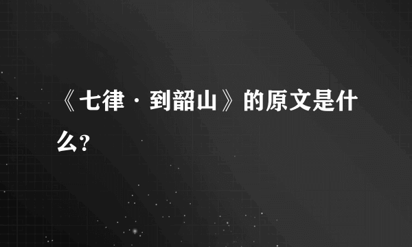 《七律·到韶山》的原文是什么？