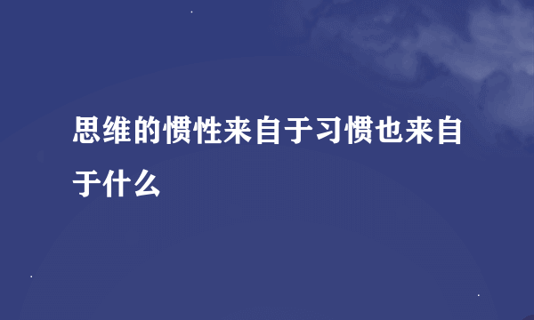 思维的惯性来自于习惯也来自于什么