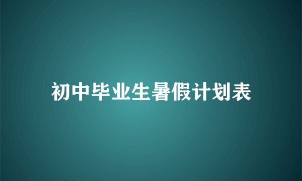 初中毕业生暑假计划表