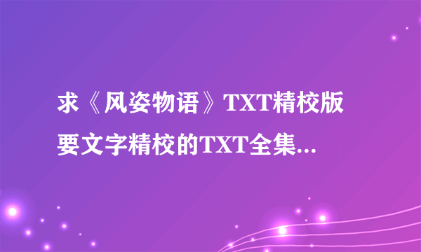 求《风姿物语》TXT精校版 要文字精校的TXT全集 那些错别字一堆的不要。 抠抠：6882316