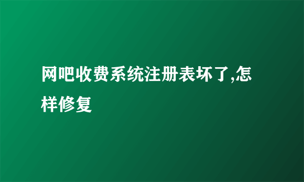 网吧收费系统注册表坏了,怎样修复