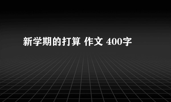 新学期的打算 作文 400字