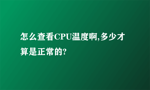 怎么查看CPU温度啊,多少才算是正常的?