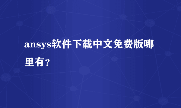 ansys软件下载中文免费版哪里有？