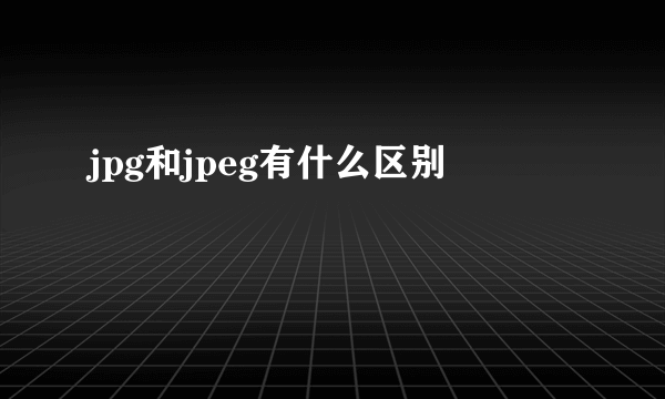 jpg和jpeg有什么区别