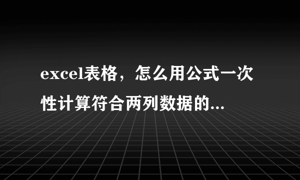 excel表格，怎么用公式一次性计算符合两列数据的合计数字？