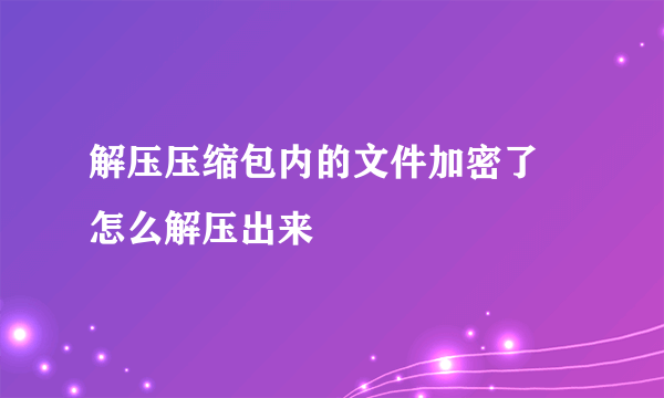 解压压缩包内的文件加密了 怎么解压出来