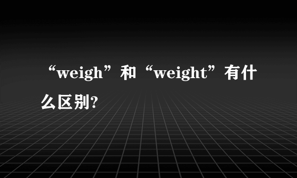 “weigh”和“weight”有什么区别?