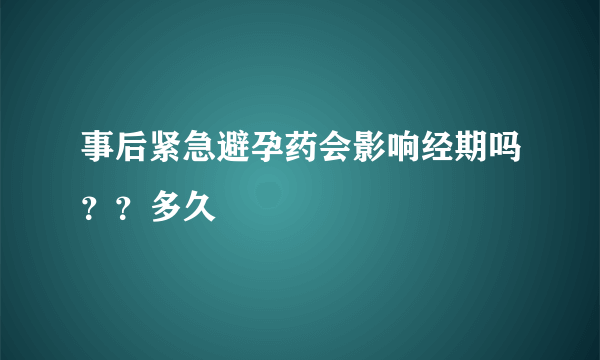 事后紧急避孕药会影响经期吗？？多久