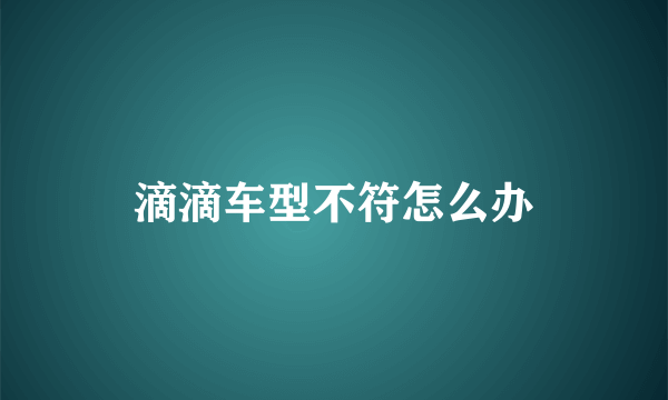 滴滴车型不符怎么办