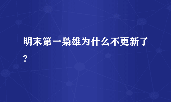 明末第一枭雄为什么不更新了?