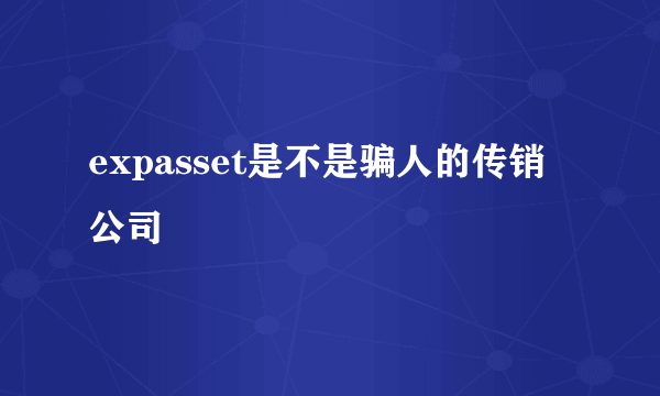 expasset是不是骗人的传销公司