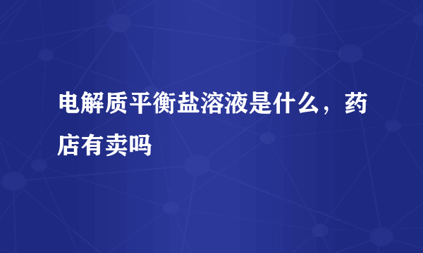 电解质平衡盐溶液是什么，药店有卖吗