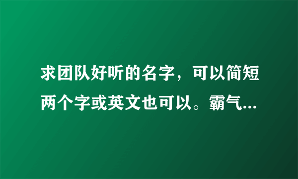 求团队好听的名字，可以简短两个字或英文也可以。霸气一点的。